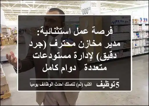 فرصة عمل استثنائية: مدير مخازن محترف (جرد دقيق) لإدارة مستودعات متعددة - دوام كامل