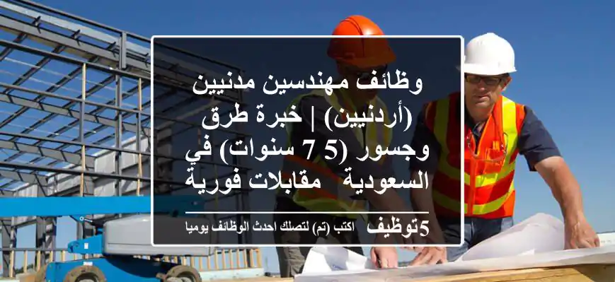 وظائف مهندسين مدنيين (أردنيين) | خبرة طرق وجسور (5-7 سنوات) في السعودية - مقابلات فورية