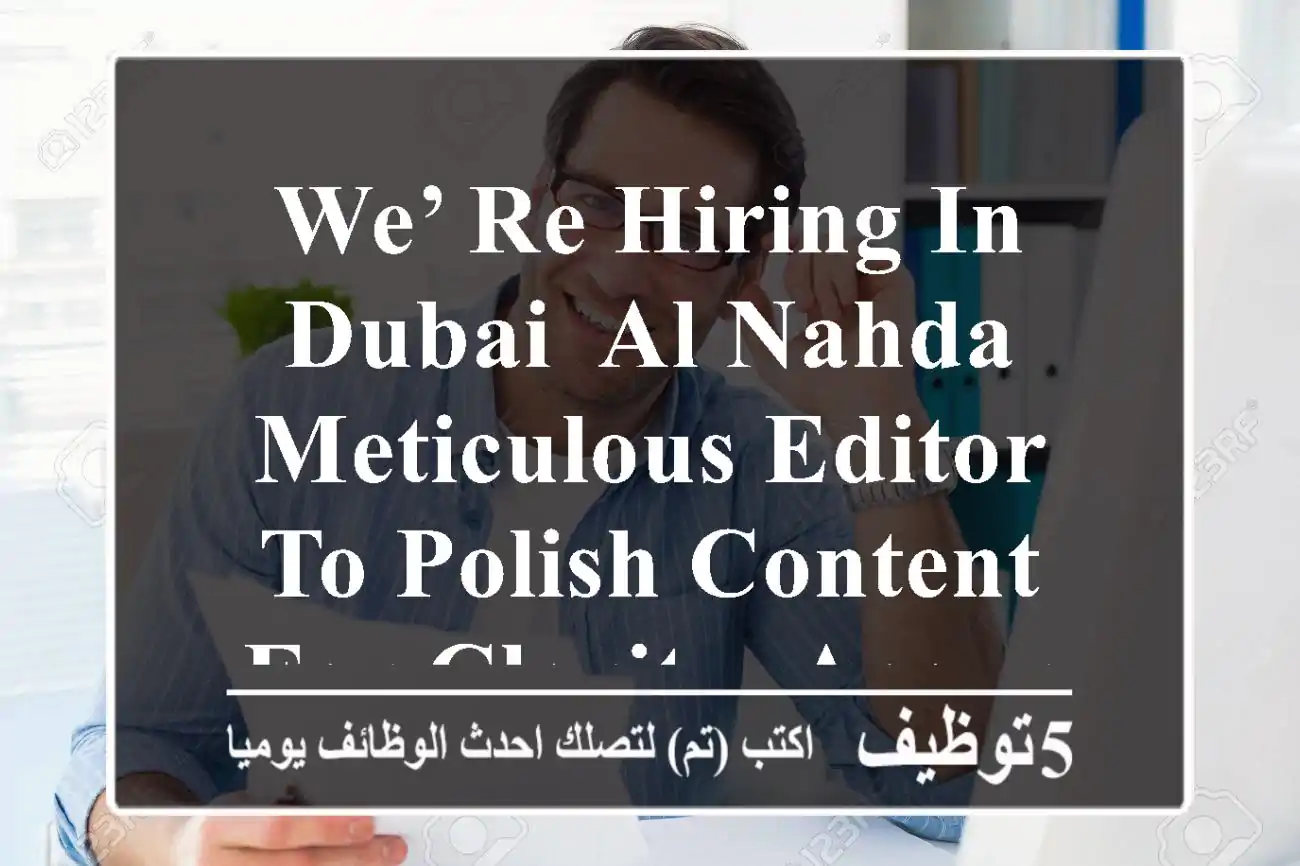 we’ re hiring in dubai, al nahda meticulous editor to polish content for clarity, accuracy, ...