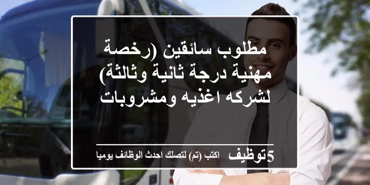 مطلوب سائقين (رخصة مهنية درجة ثانية وثالثة) لشركه اغذيه ومشروبات