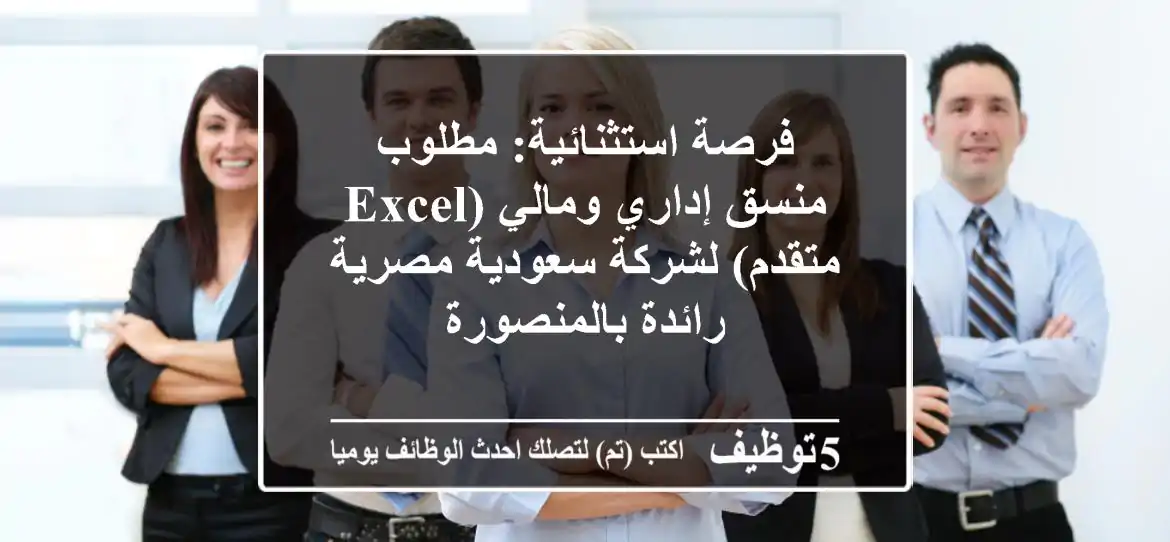 فرصة استثنائية: مطلوب منسق إداري ومالي (Excel متقدم) لشركة سعودية مصرية رائدة بالمنصورة