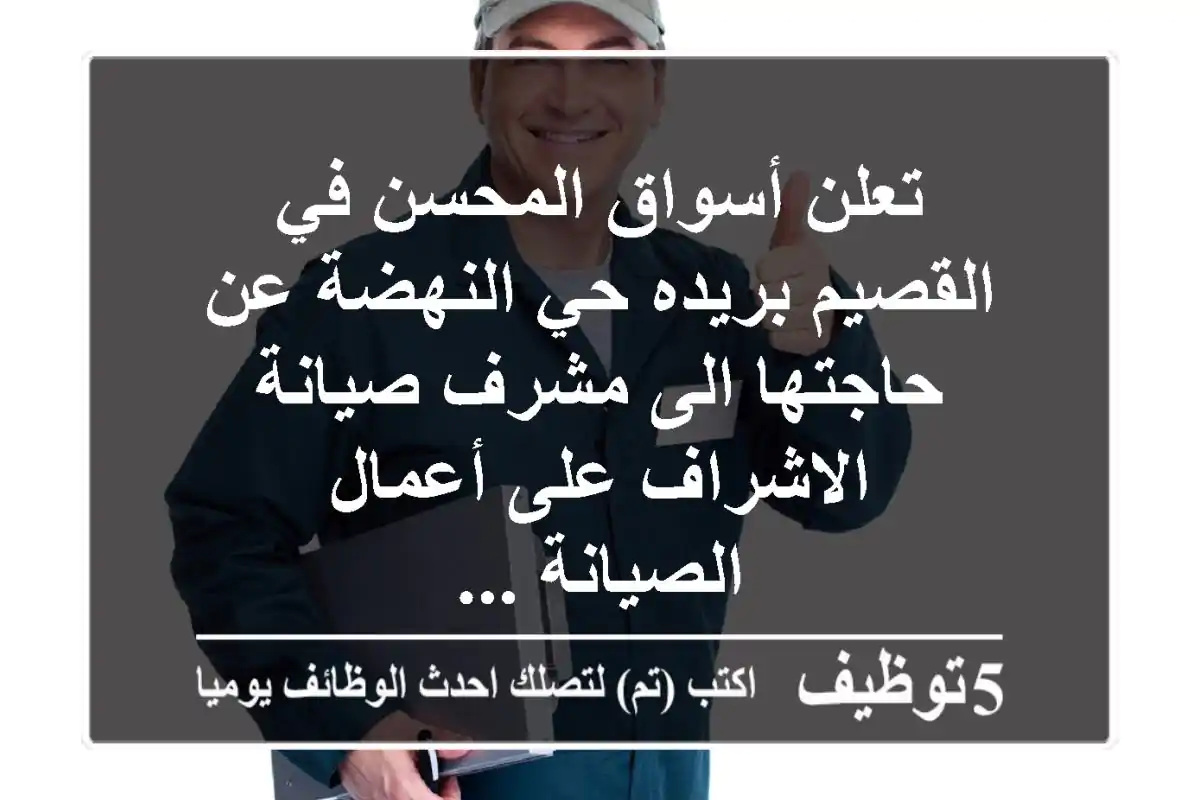 تعلن أسواق المحسن في القصيم بريده حي النهضة عن حاجتها الى مشرف صيانة الاشراف على أعمال الصيانة ...