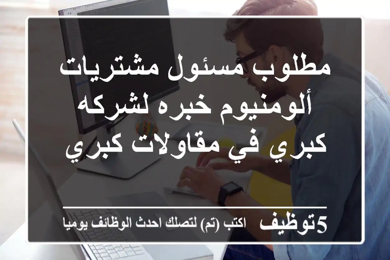 مطلوب مسئول مشتريات ألومنيوم خبره لشركه كبري في مقاولات كبري