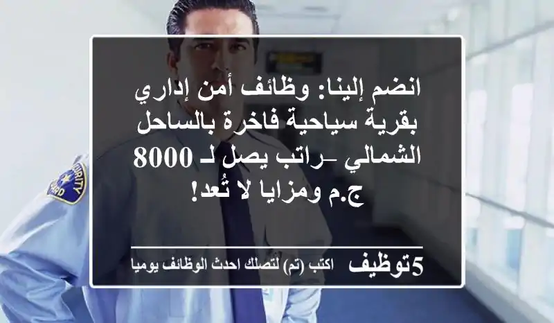 انضم إلينا: وظائف أمن إداري بقرية سياحية فاخرة بالساحل الشمالي – راتب يصل لـ 8000 ج.م ومزايا لا تُعد!