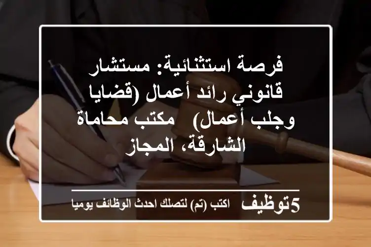 فرصة استثنائية: مستشار قانوني رائد أعمال (قضايا وجلب أعمال) - مكتب محاماة الشارقة، المجاز