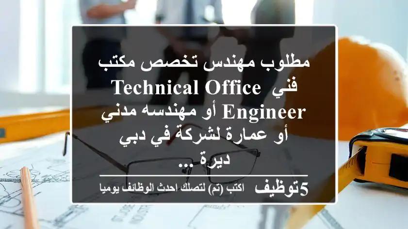مطلوب مهندس تخصص مكتب فني technical office engineer أو مهندسه مدني أو عمارة لشركة في دبي ديرة ...