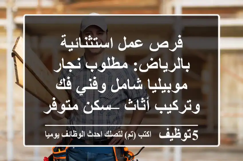 فرص عمل استثنائية بالرياض: مطلوب نجار موبيليا شامل وفني فك وتركيب أثاث – سكن متوفر