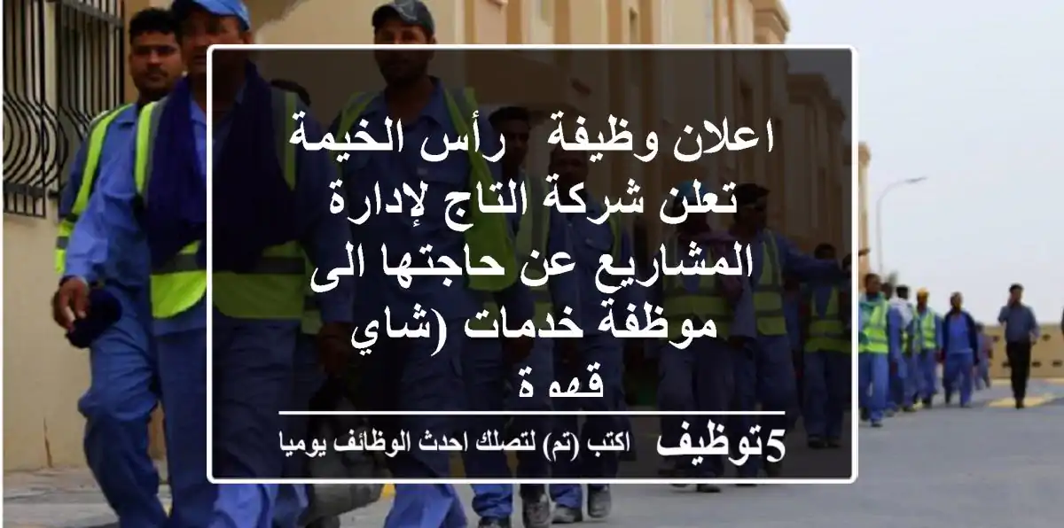 اعلان وظيفة - رأس الخيمة تعلن شركة التاج لإدارة المشاريع عن حاجتها الى موظفة خدمات (شاي قهوة ...