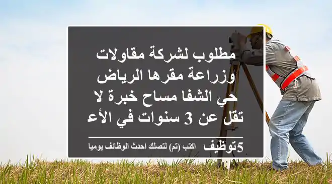 مطلوب لشركة مقاولات وزراعة مقرها الرياض حي الشفا مساح خبرة لا تقل عن 3 سنوات في الأعمال ...