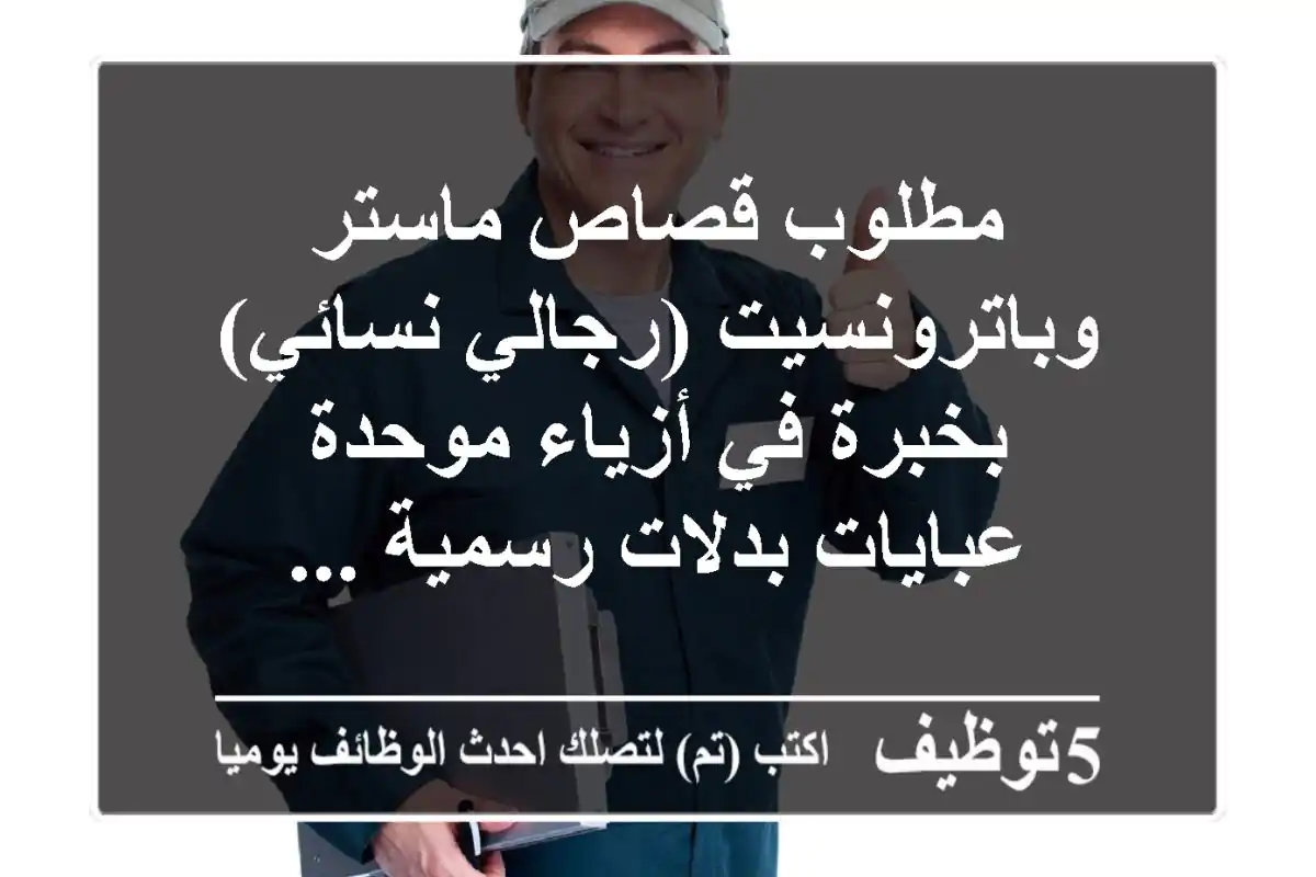 مطلوب قصاص ماستر وباترونسيت (رجالي نسائي) بخبرة في أزياء موحدة عبايات بدلات رسمية ...