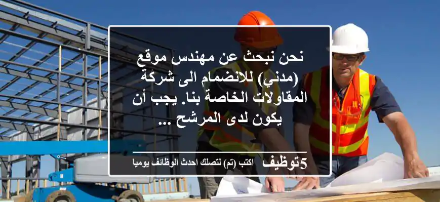 نحن نبحث عن مهندس موقع (مدني) للانضمام الى شركة المقاولات الخاصة بنا. يجب أن يكون لدى المرشح ...