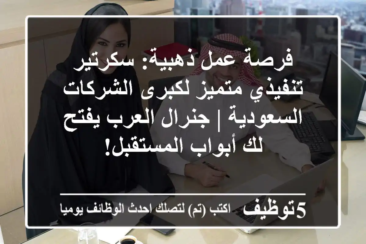 فرصة عمل ذهبية: سكرتير تنفيذي متميز لكبرى الشركات السعودية | جنرال العرب يفتح لك أبواب المستقبل!