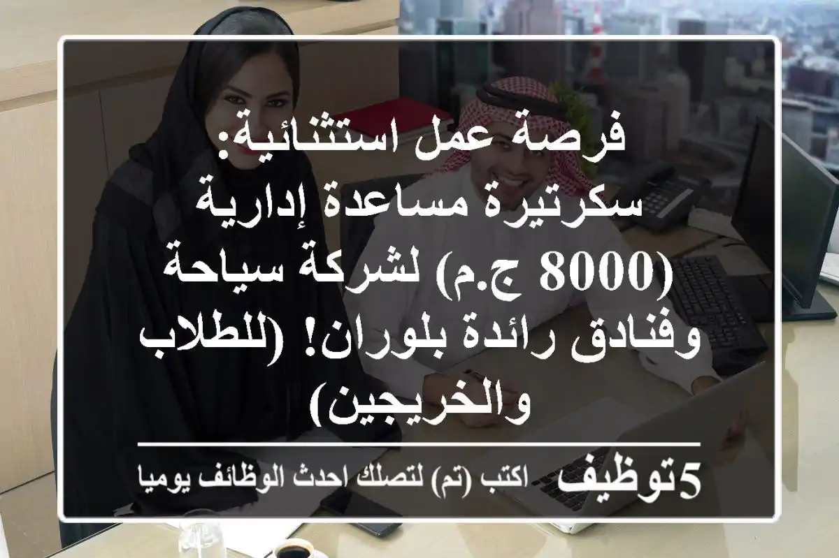 فرصة عمل استثنائية: سكرتيرة/مساعدة إدارية (8000 ج.م) لشركة سياحة وفنادق رائدة بلوران! (للطلاب والخريجين)