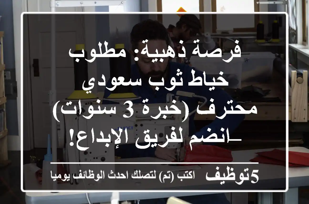 فرصة ذهبية: مطلوب خياط ثوب سعودي محترف (خبرة 3 سنوات) – انضم لفريق الإبداع!