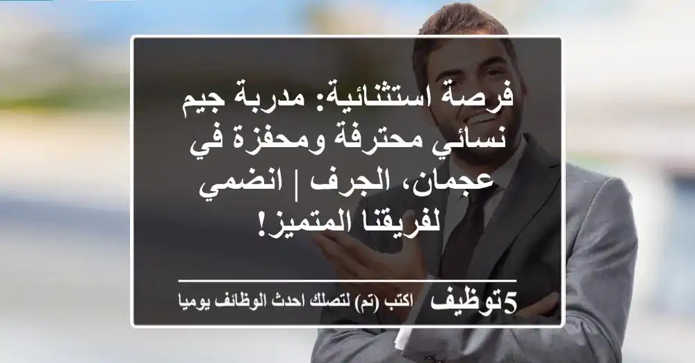 فرصة استثنائية: مدربة جيم نسائي محترفة ومحفزة في عجمان، الجرف | انضمي لفريقنا المتميز!