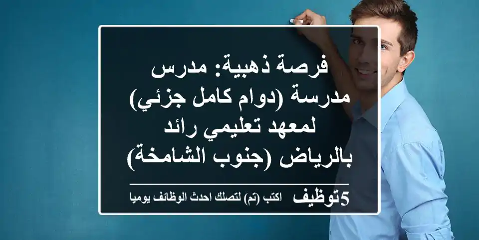 فرصة ذهبية: مدرس/مدرسة (دوام كامل/جزئي) لمعهد تعليمي رائد بالرياض (جنوب الشامخة)