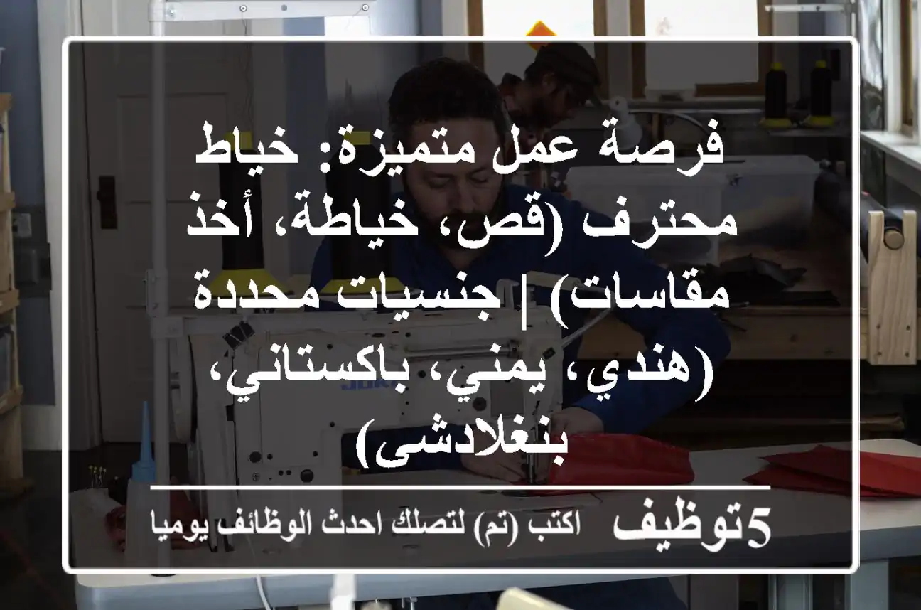 فرصة عمل متميزة: خياط محترف (قص، خياطة، أخذ مقاسات) | جنسيات محددة (هندي، يمني، باكستاني، بنغلادشي)