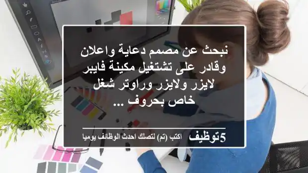 نبحث عن مصمم دعاية واعلان وقادر على تشتغيل مكينة فايبر لايزر ولايزر وراوتر شغل خاص بحروف ...