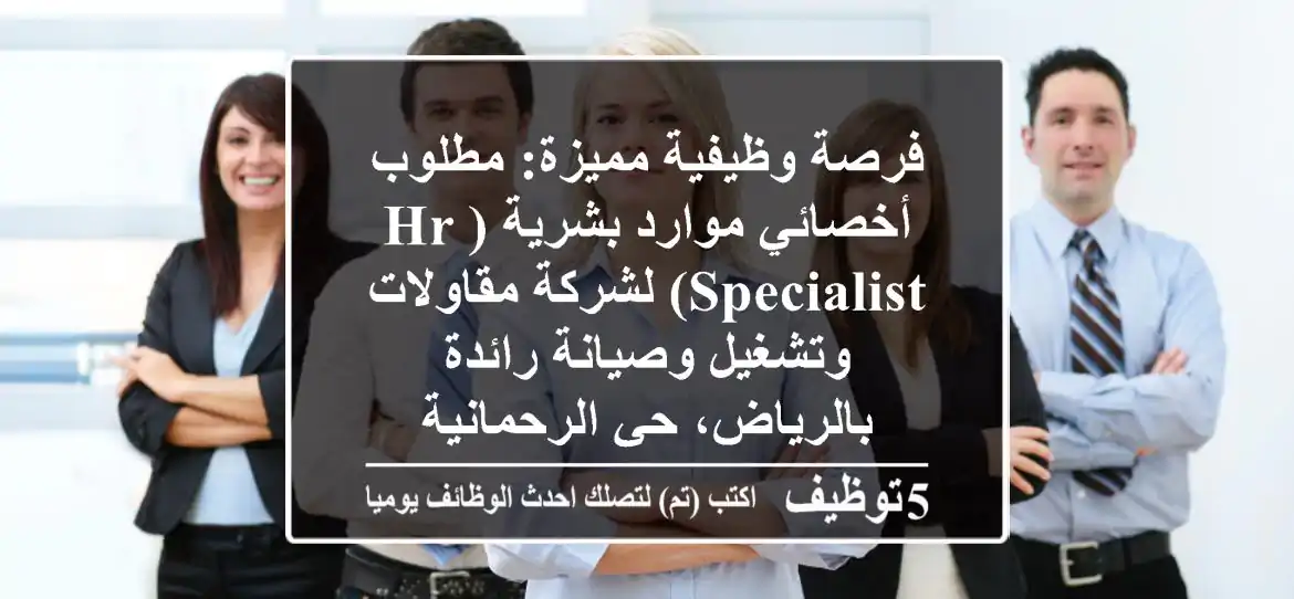 فرصة وظيفية مميزة: مطلوب أخصائي موارد بشرية (HR Specialist) لشركة مقاولات وتشغيل وصيانة رائدة بالرياض، حي الرحمانية