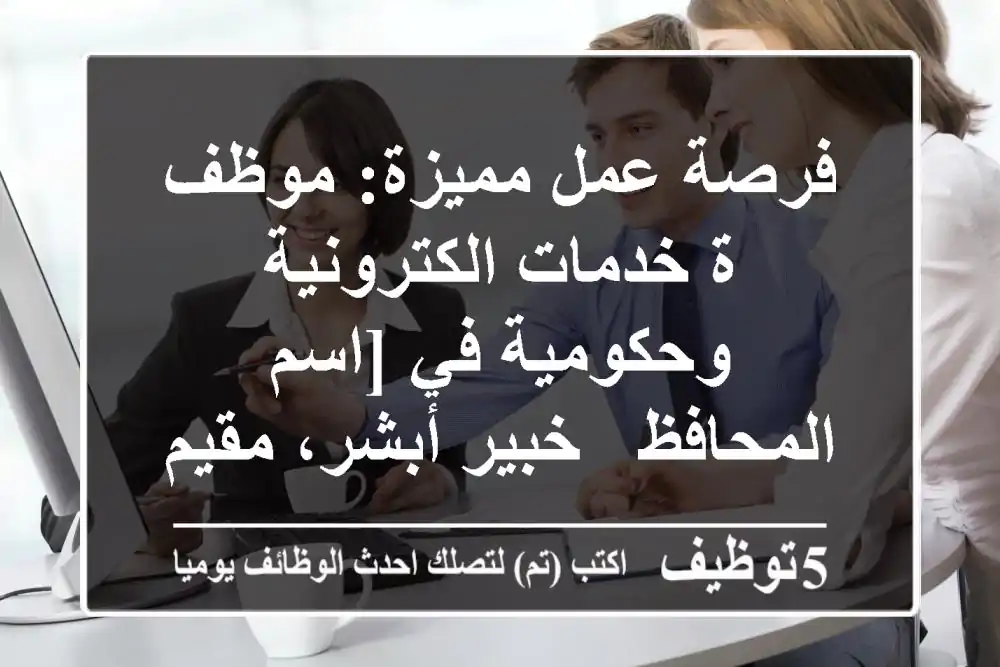 فرصة عمل مميزة: موظف/ة خدمات الكترونية وحكومية في [اسم المحافظ - خبير أبشر، مقيم، قوى