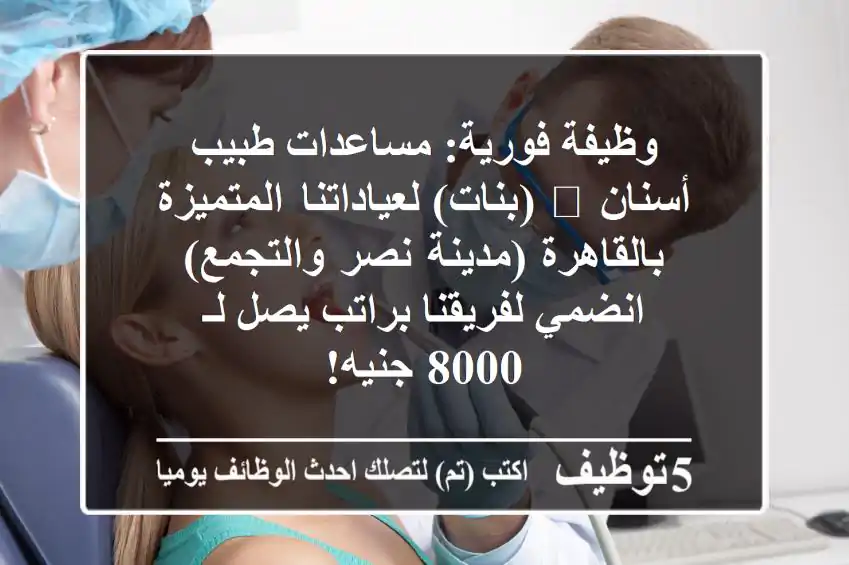 وظيفة فورية: مساعدات طبيب أسنان 🦷 (بنات) لعياداتنا المتميزة بالقاهرة (مدينة نصر والتجمع) - انضمي لفريقنا براتب يصل لـ 8000 جنيه!