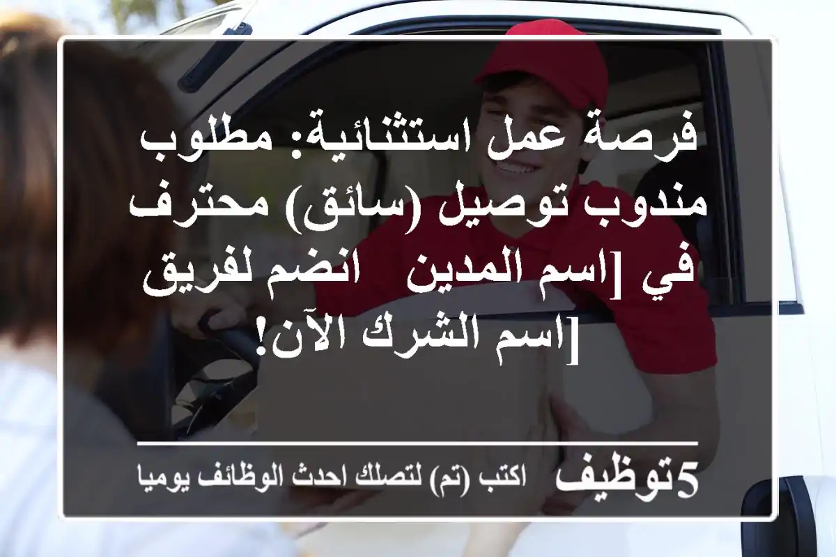 فرصة عمل استثنائية: مطلوب مندوب توصيل (سائق) محترف في [اسم المدين - انضم لفريق [اسم الشرك الآن!
