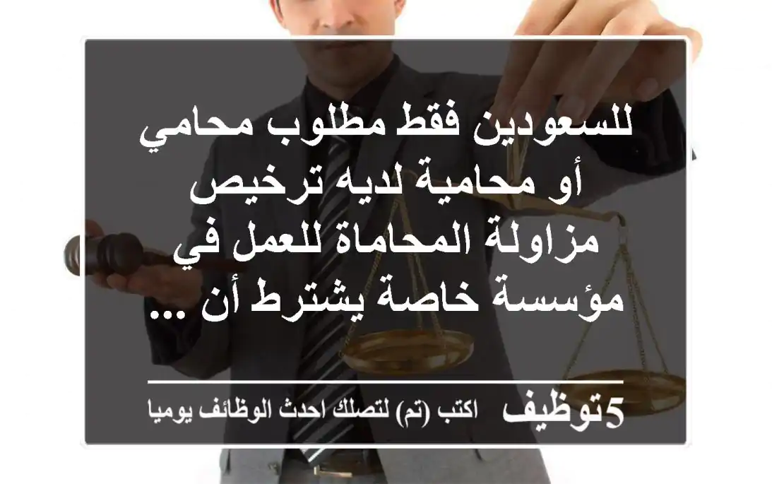 للسعودين فقط مطلوب محامي أو محامية لديه ترخيص مزاولة المحاماة للعمل في مؤسسة خاصة يشترط أن ...