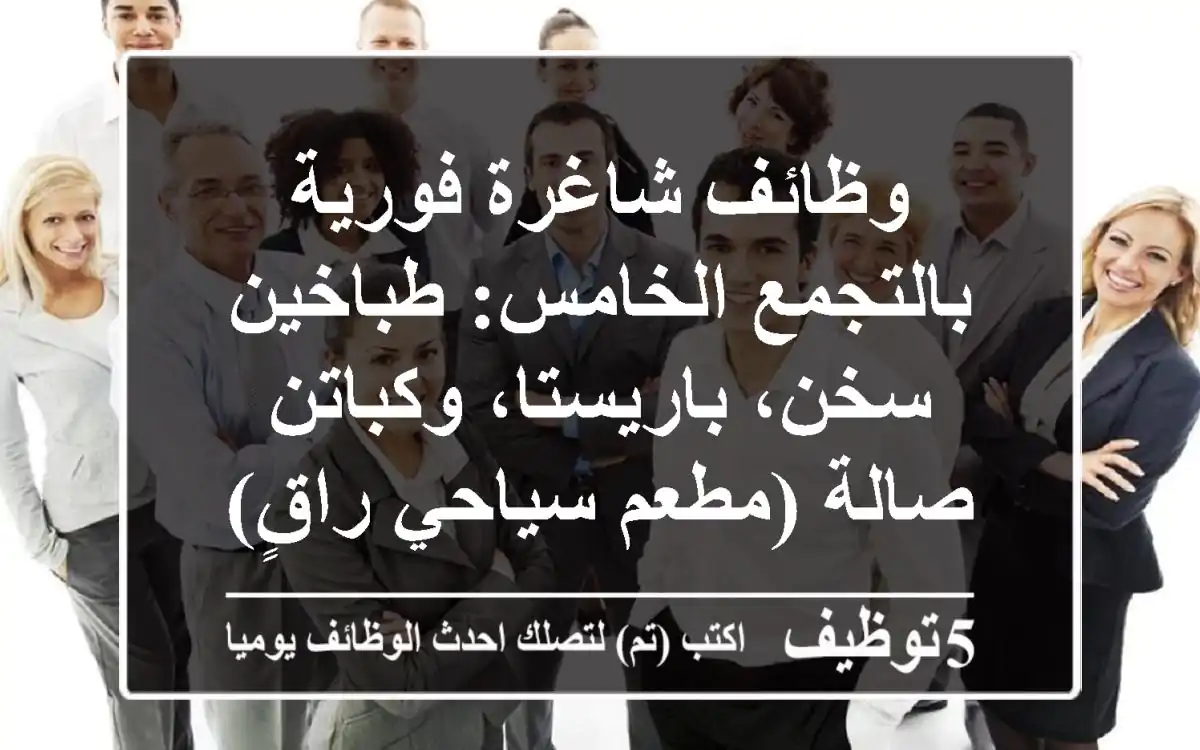 وظائف شاغرة فورية بالتجمع الخامس: طباخين سخن، باريستا، وكباتن صالة (مطعم سياحي راقٍ)