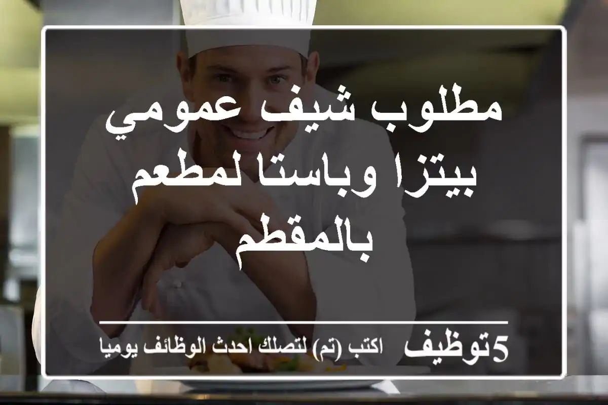 مطلوب شيف عمومي بيتزا وباستا لمطعم بالمقطم