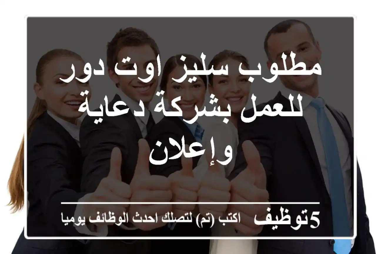 مطلوب سليز اوت دور للعمل بشركة دعاية وإعلان