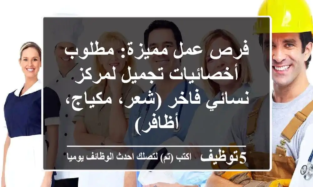 فرص عمل مميزة: مطلوب أخصائيات تجميل لمركز نسائي فاخر (شعر، مكياج، أظافر)