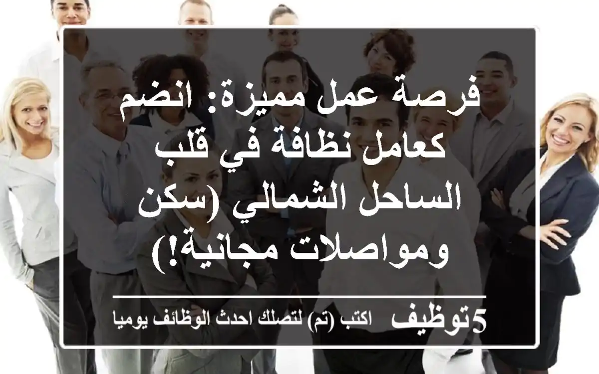 فرصة عمل مميزة: انضم كعامل نظافة في قلب الساحل الشمالي (سكن ومواصلات مجانية!)