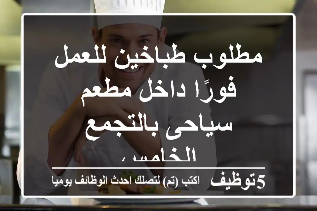 مطلوب طباخين للعمل فورًا داخل مطعم سياحى بالتجمع الخامس