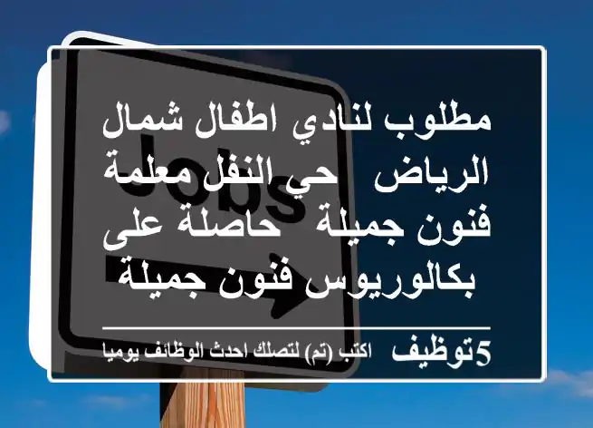 مطلوب لنادي اطفال شمال الرياض - حي النفل معلمة فنون جميلة - حاصلة على بكالوريوس فنون جميلة - ...