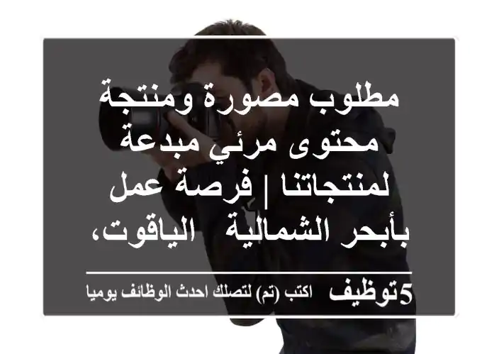 مطلوب مصورة ومنتجة محتوى مرئي مبدعة لمنتجاتنا | فرصة عمل بأبحر الشمالية - الياقوت، جدة