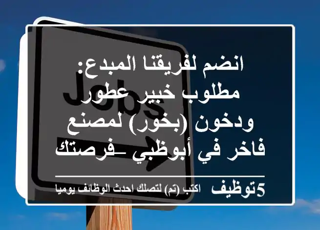 انضم لفريقنا المبدع: مطلوب خبير عطور ودخون (بخور) لمصنع فاخر في أبوظبي – فرصتك للتألق!
