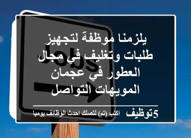 يلزمنا موظفة لتجهيز طلبات وتغليف في مجال العطور في عجمان المويهات التواصل