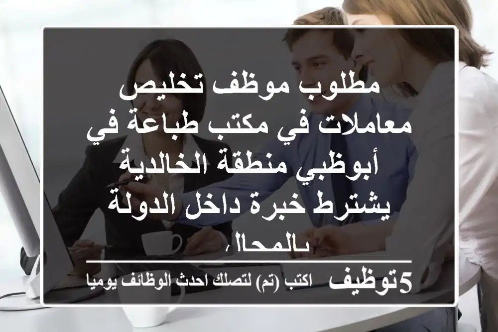 مطلوب موظف تخليص معاملات في مكتب طباعة في أبوظبي منطقة الخالدية يشترط خبرة داخل الدولة بالمجال ...