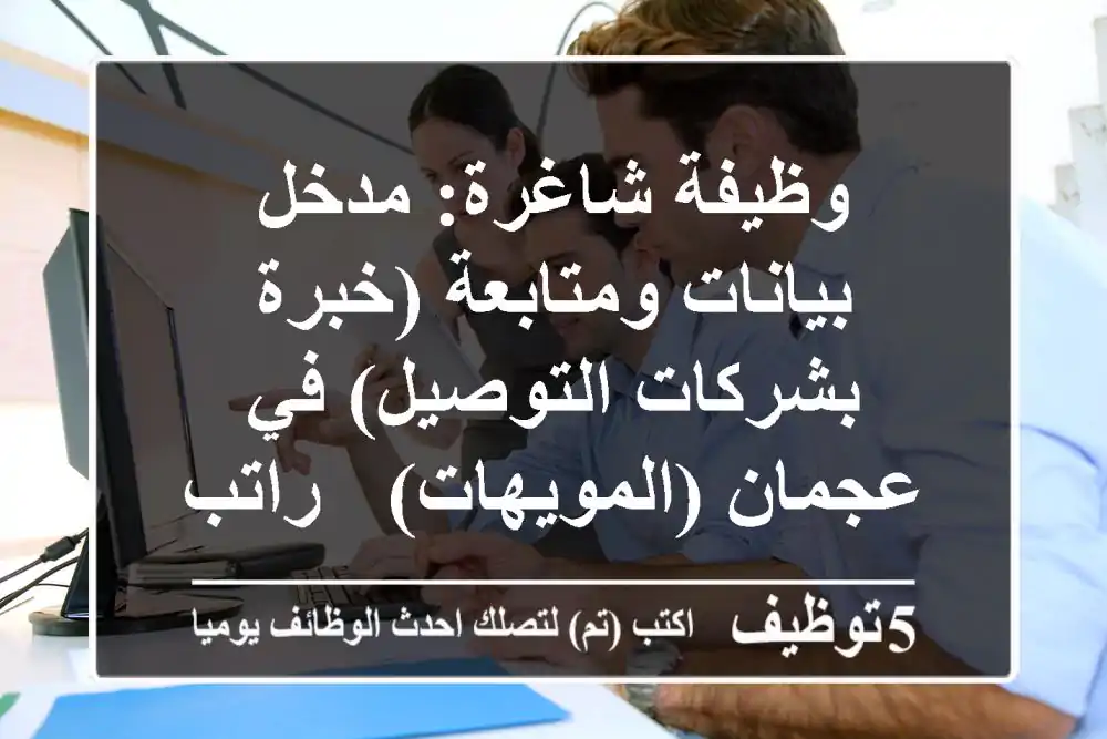 وظيفة شاغرة: مدخل بيانات ومتابعة (خبرة بشركات التوصيل) في عجمان (المويهات) - راتب مجزي وسكن