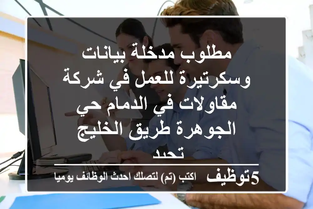 مطلوب مدخلة بيانات وسكرتيرة للعمل في شركة مقاولات في الدمام حي الجوهرة طريق الخليج تجيد ...