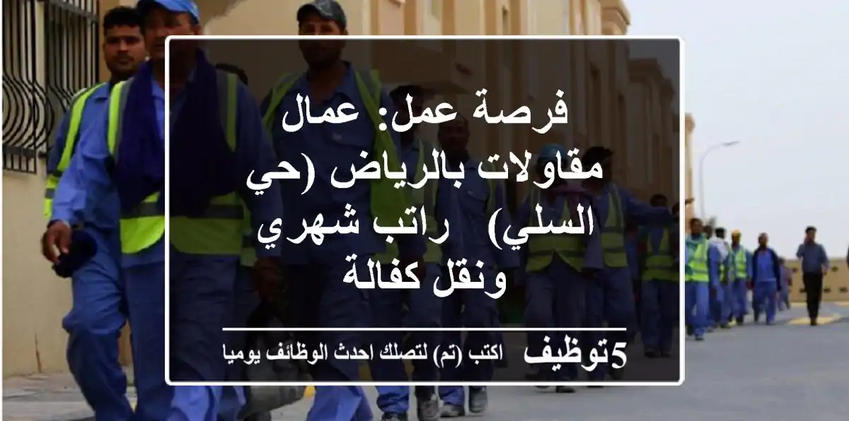 فرصة عمل: عمال مقاولات بالرياض (حي السلي) - راتب شهري ونقل كفالة