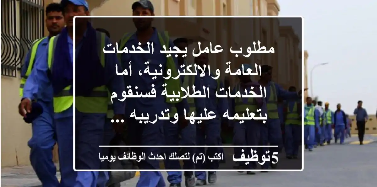 مطلوب عامل يجيد الخدمات العامة والالكترونية، أما الخدمات الطلابية فسنقوم بتعليمه عليها وتدريبه ...