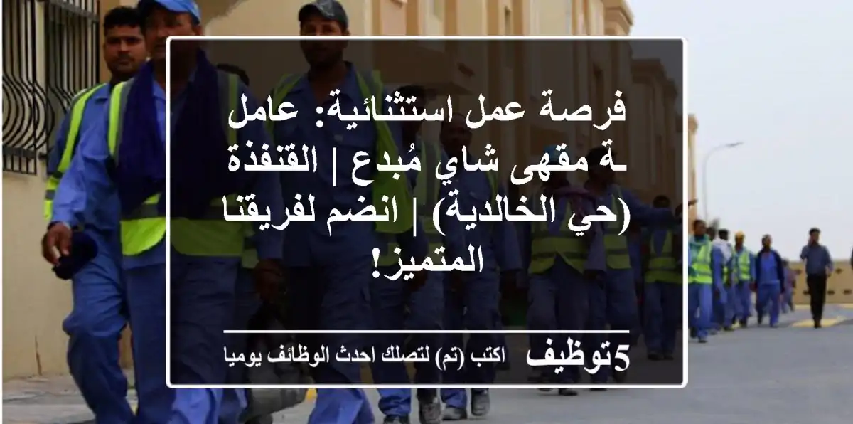فرصة عمل استثنائية: عامل/ـة مقهى شاي مُبدع | القنفذة (حي الخالدية) | انضم لفريقنا المتميز!