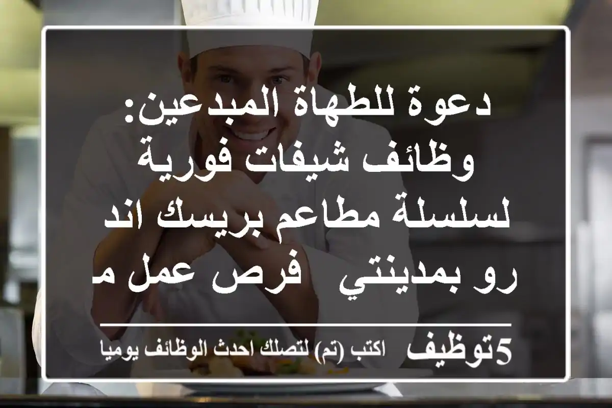 دعوة للطهاة المبدعين: وظائف شيفات فورية لسلسلة مطاعم بريسك اند رو بمدينتي - فرص عمل مثيرة!