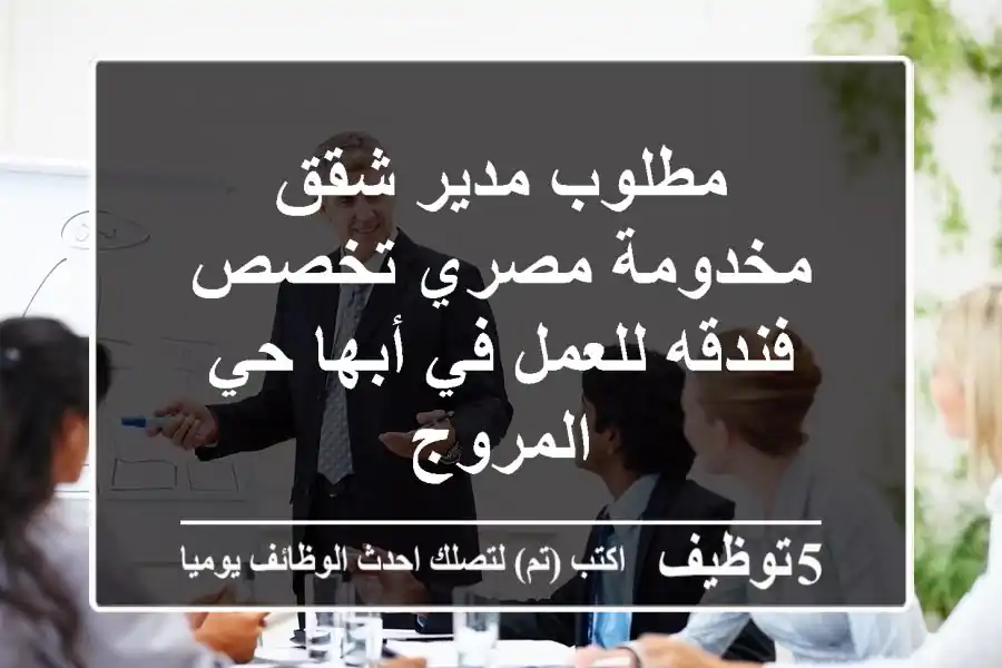 مطلوب مدير شقق مخدومة مصري تخصص فندقه للعمل في أبها حي المروج