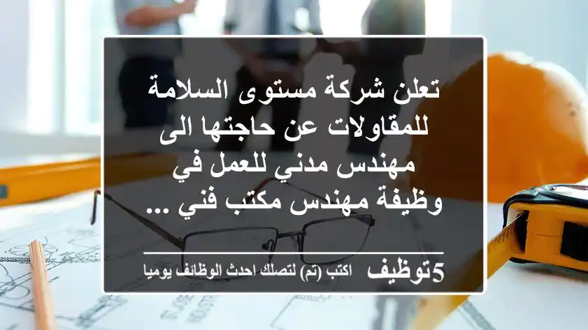 تعلن شركة مستوى السلامة للمقاولات عن حاجتها الى مهندس مدني للعمل في وظيفة مهندس مكتب فني ...