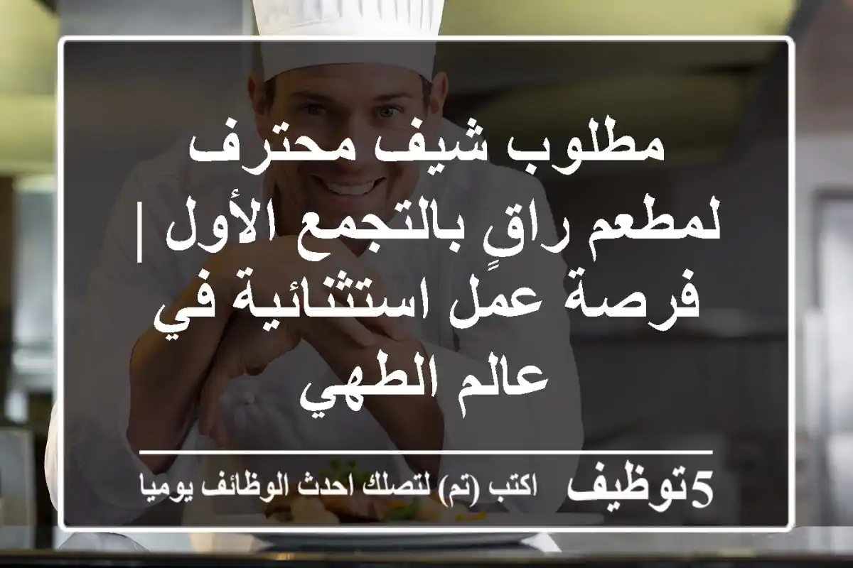 مطلوب شيف محترف لمطعم راقٍ بالتجمع الأول | فرصة عمل استثنائية في عالم الطهي