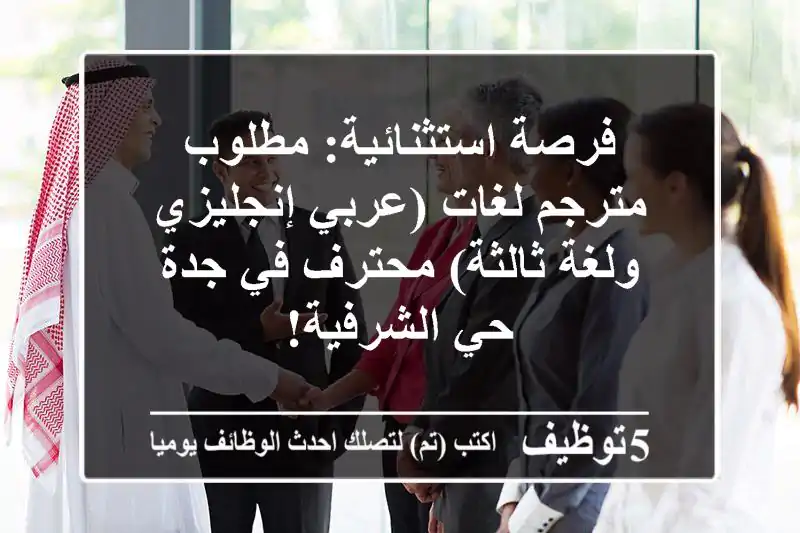 فرصة استثنائية: مطلوب مترجم لغات (عربي-إنجليزي ولغة ثالثة) محترف في جدة حي الشرفية!