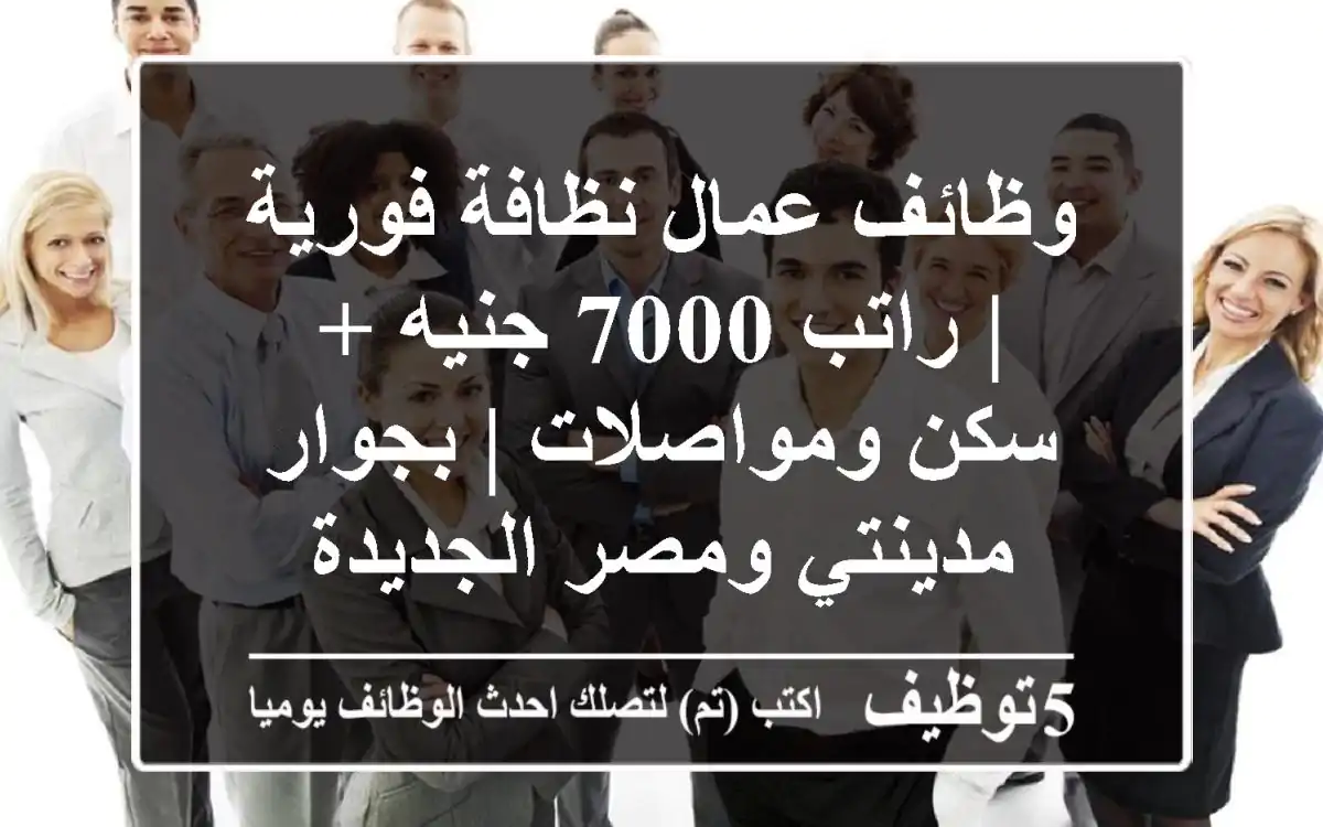 وظائف عمال نظافة فورية | راتب 7000 جنيه + سكن ومواصلات | بجوار مدينتي ومصر الجديدة