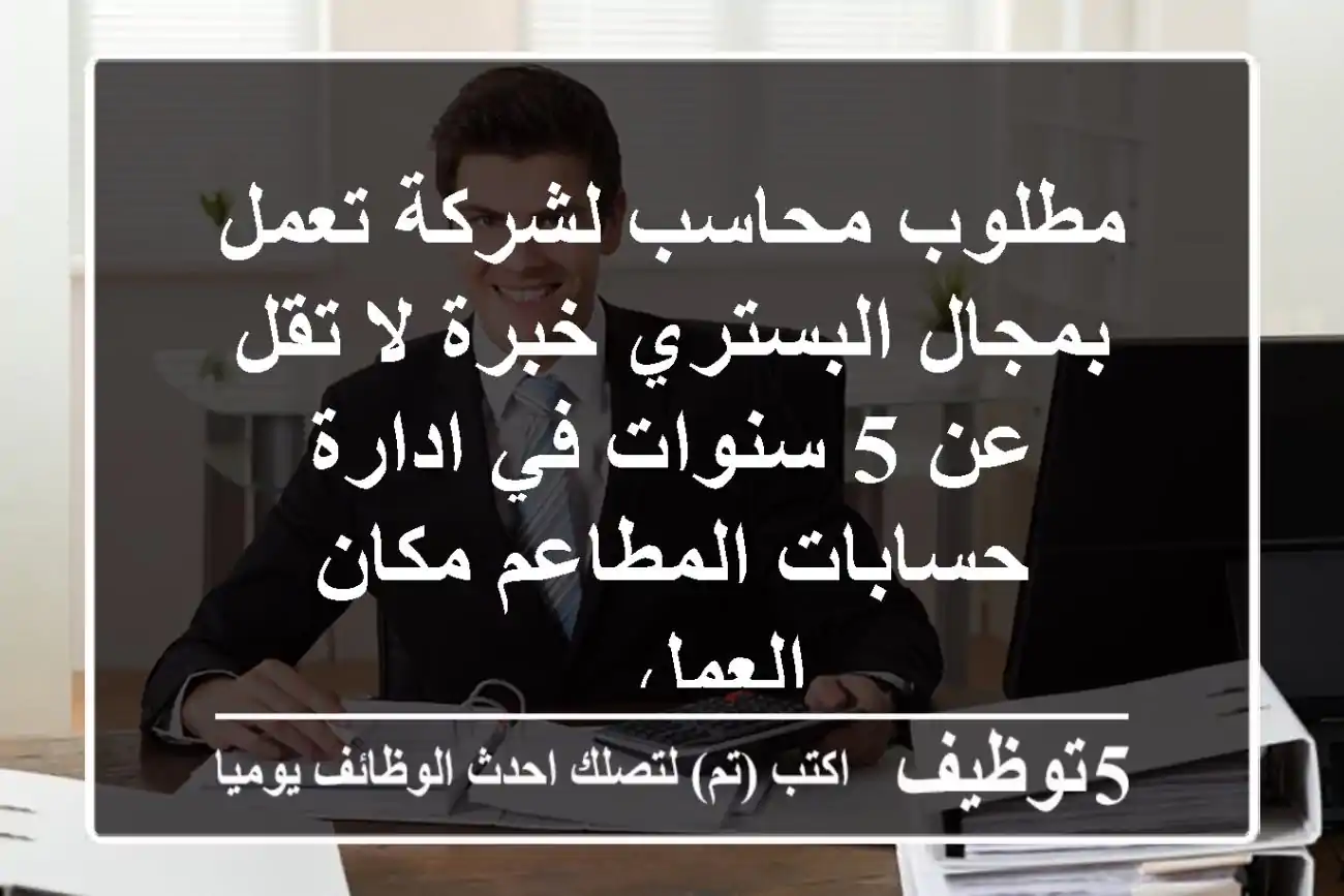 مطلوب محاسب لشركة تعمل بمجال البستري خبرة لا تقل عن 5 سنوات في ادارة حسابات المطاعم مكان العمل ...